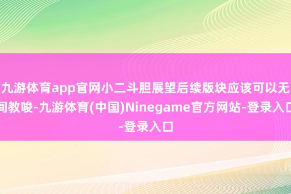 九游体育app官网小二斗胆展望后续版块应该可以无间教唆-九游体育(中国)Ninegame官方网站-登录入口