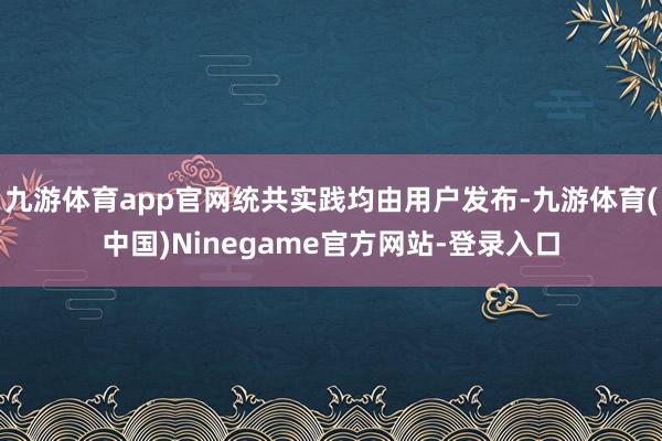 九游体育app官网统共实践均由用户发布-九游体育(中国)Ninegame官方网站-登录入口