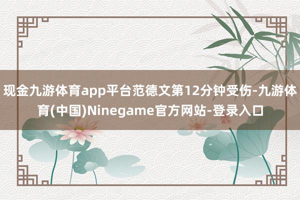 现金九游体育app平台范德文第12分钟受伤-九游体育(中国)Ninegame官方网站-登录入口